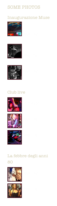 some photos
Inaugurazione Muse￼


July 2013￼

July 2013
￼
July 2013

Club live
￼
Nov 2013
￼
July 2013
￼
July 2013

La febbre degli anni 80
￼
July 2013
￼
July 2013
